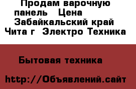 Продам варочную панель › Цена ­ 8 000 - Забайкальский край, Чита г. Электро-Техника » Бытовая техника   